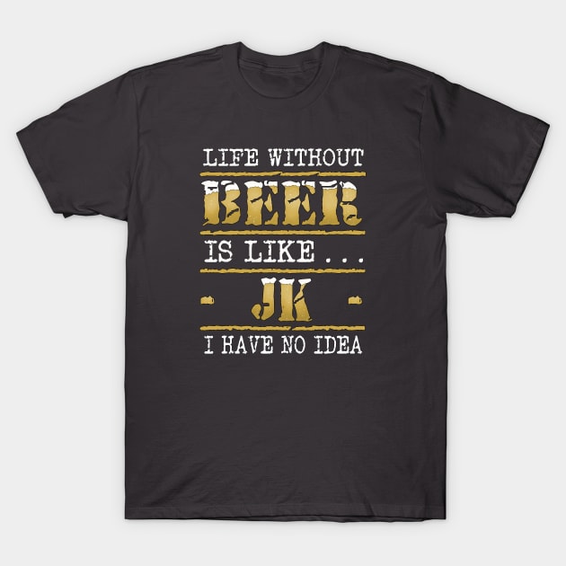 Life Without Beer Just Kidding Funny Beer Sayings Design T-Shirt by FrontalLobe